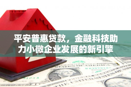 右江平安普惠贷款，金融科技助力小微企业发展的新引擎