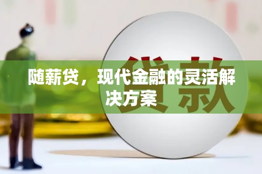 右江随薪贷，现代金融的灵活解决方案