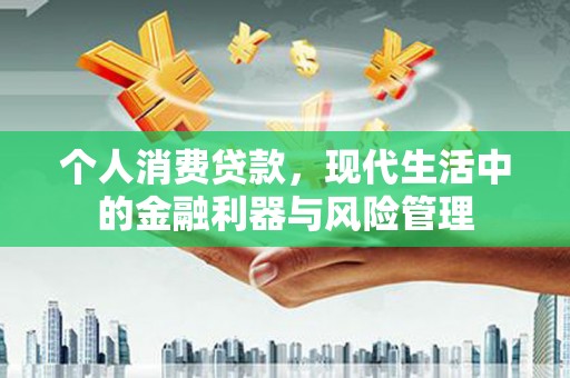 右江个人消费贷款，现代生活中的金融利器与风险管理