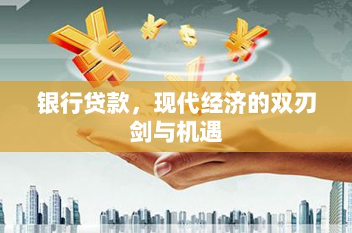 右江银行贷款，现代经济的双刃剑与机遇