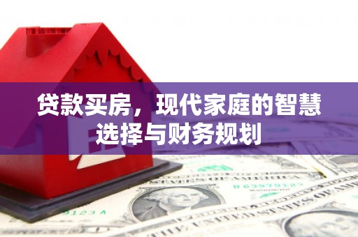 右江贷款买房，现代家庭的智慧选择与财务规划