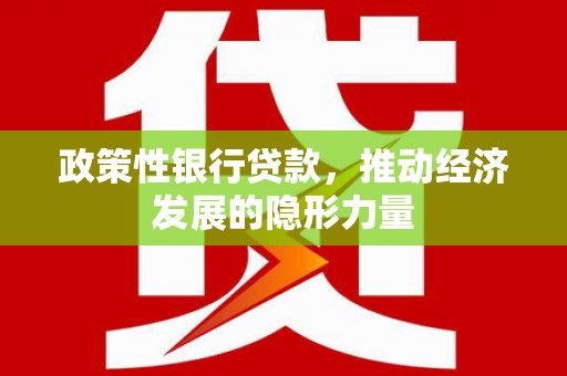 右江政策性银行贷款，推动经济发展的隐形力量