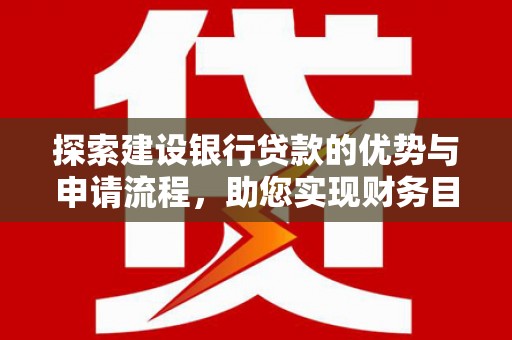 右江探索建设银行贷款的优势与申请流程，助您实现财务目标