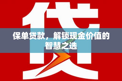 右江保单贷款，解锁现金价值的智慧之选