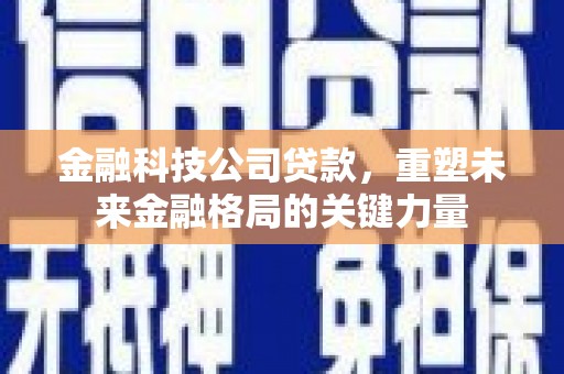 右江金融科技公司贷款，重塑未来金融格局的关键力量