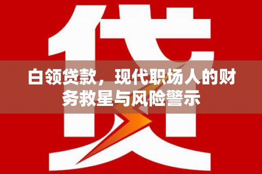 右江白领贷款，现代职场人的财务救星与风险警示