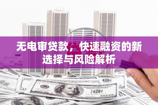 右江无电审贷款，快速融资的新选择与风险解析