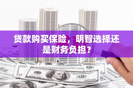 右江贷款购买保险，明智选择还是财务负担？