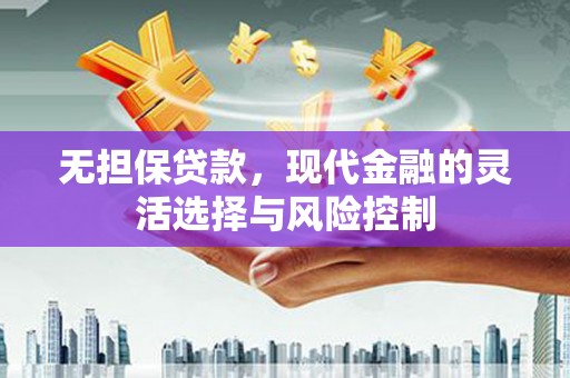 右江无担保贷款，现代金融的灵活选择与风险控制