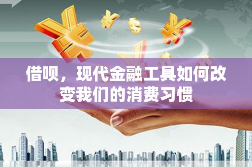 右江借呗，现代金融工具如何改变我们的消费习惯