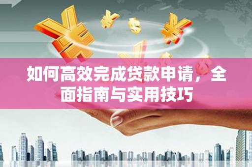 右江如何高效完成贷款申请，全面指南与实用技巧