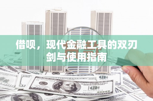 右江借呗，现代金融工具的双刃剑与使用指南