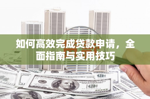 右江如何高效完成贷款申请，全面指南与实用技巧