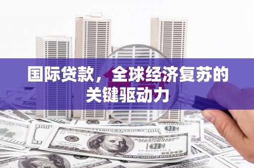 右江国际贷款，全球经济复苏的关键驱动力