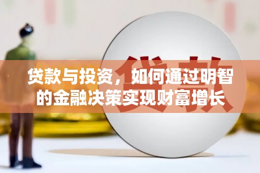 右江贷款与投资，如何通过明智的金融决策实现财富增长