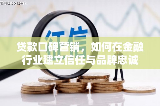 右江贷款口碑营销，如何在金融行业建立信任与品牌忠诚