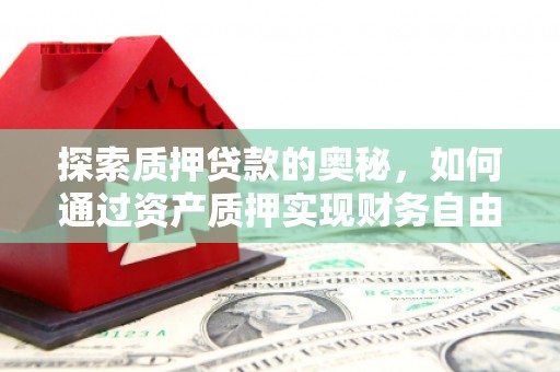 右江探索质押贷款的奥秘，如何通过资产质押实现财务自由