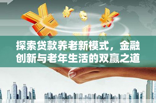右江探索贷款养老新模式，金融创新与老年生活的双赢之道