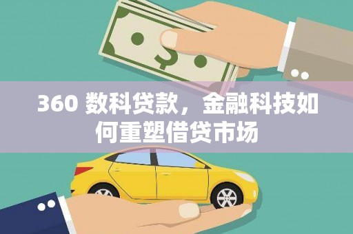 右江360 数科贷款，金融科技如何重塑借贷市场