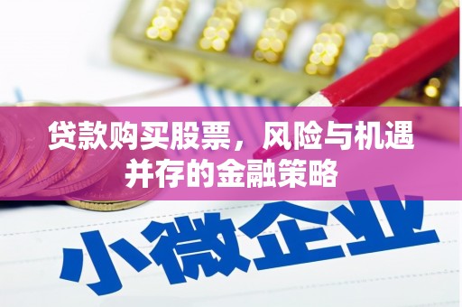 右江贷款购买股票，风险与机遇并存的金融策略