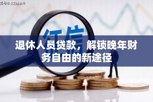 右江退休人员贷款，解锁晚年财务自由的新途径