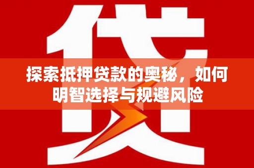 右江探索抵押贷款的奥秘，如何明智选择与规避风险