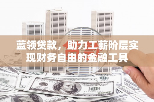 右江蓝领贷款，助力工薪阶层实现财务自由的金融工具