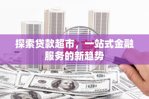 右江探索贷款超市，一站式金融服务的新趋势