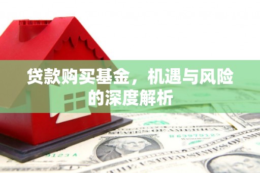 右江贷款购买基金，机遇与风险的深度解析