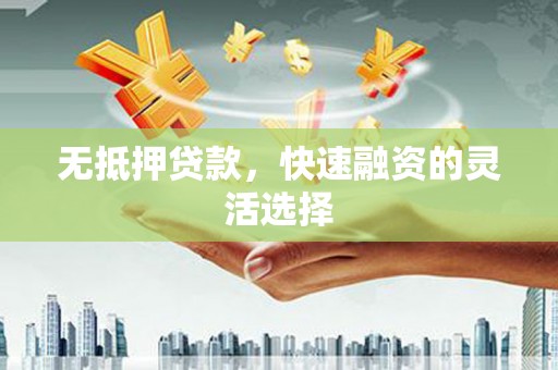 右江无抵押贷款，快速融资的灵活选择