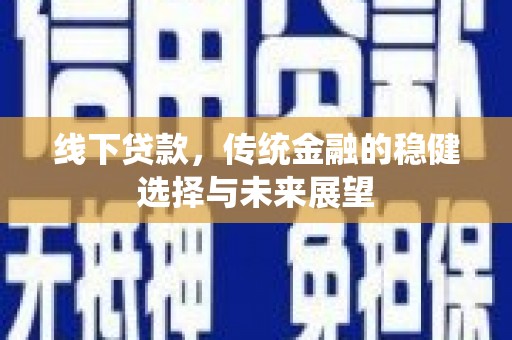 右江线下贷款，传统金融的稳健选择与未来展望