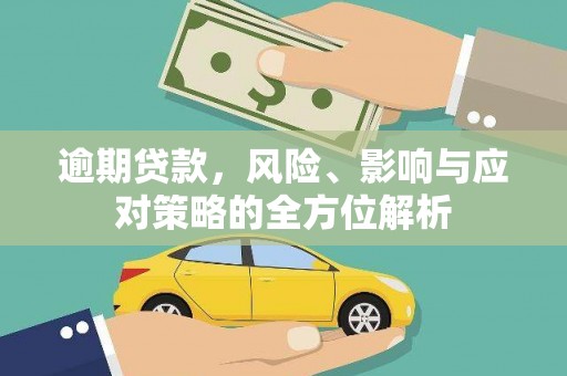 右江逾期贷款，风险、影响与应对策略的全方位解析