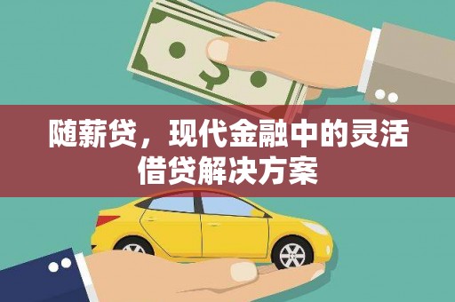 右江随薪贷，现代金融中的灵活借贷解决方案