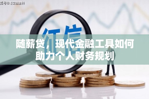 右江随薪贷，现代金融工具如何助力个人财务规划