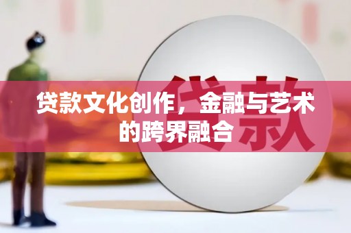 右江贷款文化创作，金融与艺术的跨界融合