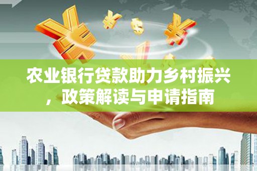 右江农业银行贷款助力乡村振兴，政策解读与申请指南