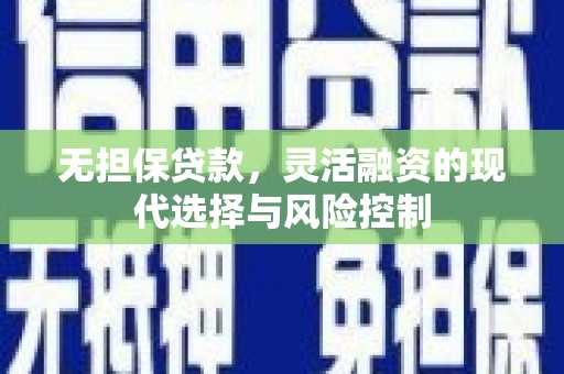 右江无担保贷款，灵活融资的现代选择与风险控制