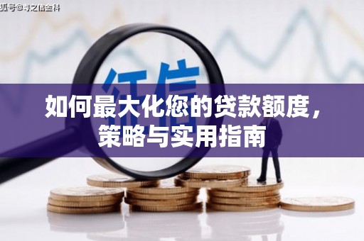 右江如何最大化您的贷款额度，策略与实用指南