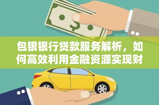 右江包银银行贷款服务解析，如何高效利用金融资源实现财富增长