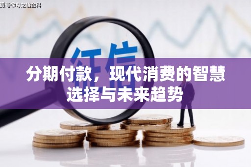 右江分期付款，现代消费的智慧选择与未来趋势