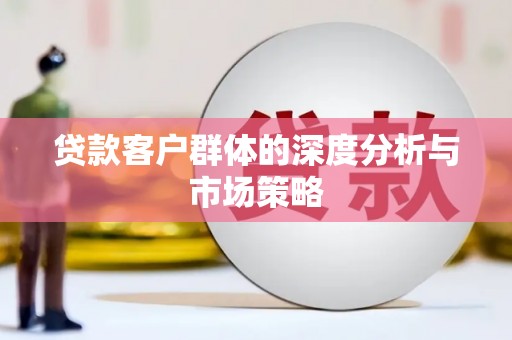 右江贷款客户群体的深度分析与市场策略