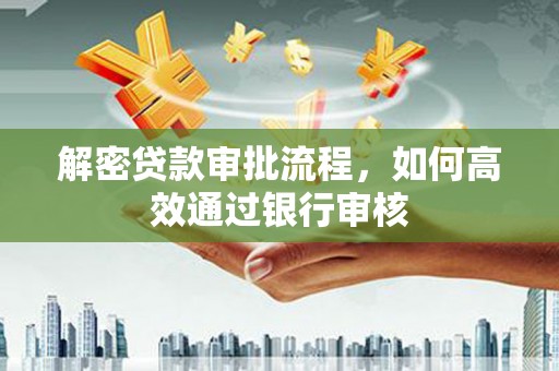 右江解密贷款审批流程，如何高效通过银行审核
