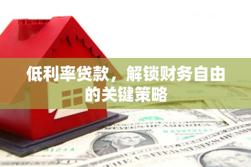 右江低利率贷款，解锁财务自由的关键策略