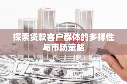 右江探索贷款客户群体的多样性与市场策略