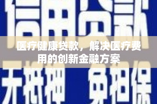 右江医疗健康贷款，解决医疗费用的创新金融方案