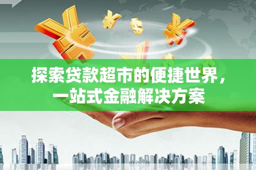 右江探索贷款超市的便捷世界，一站式金融解决方案