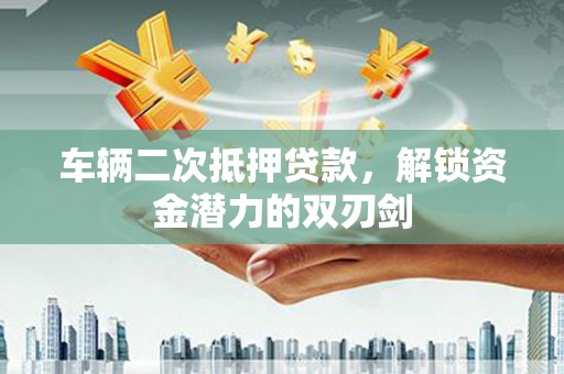 右江车辆二次抵押贷款，解锁资金潜力的双刃剑
