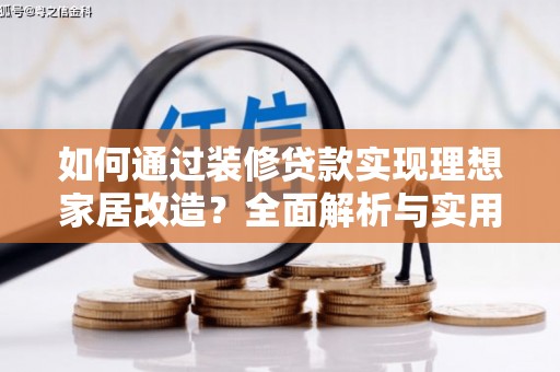 右江如何通过装修贷款实现理想家居改造？全面解析与实用指南
