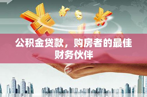 右江公积金贷款，购房者的最佳财务伙伴
