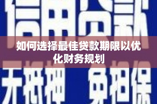 右江如何选择最佳贷款期限以优化财务规划
